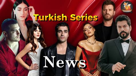 Turkish Series News On May 19 2025 Turkish Series Teammy